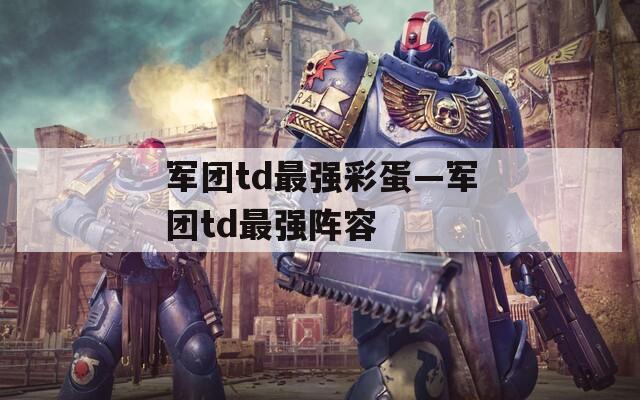 军团td最强彩蛋—军团td最强阵容