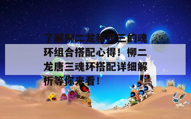 了解柳二龙和唐三的魂环组合搭配心得！柳二龙唐三魂环搭配详细解析等你来看！