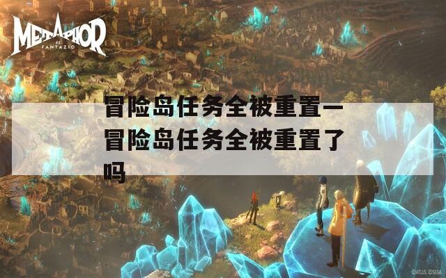 冒险岛任务全被重置—冒险岛任务全被重置了吗