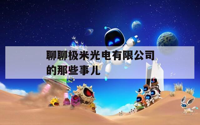 聊聊极米光电有限公司的那些事儿