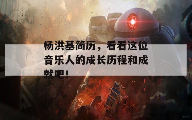 杨洪基简历，看看这位音乐人的成长历程和成就吧！