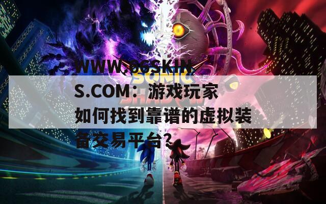 WWW.66SKINS.COM：游戏玩家如何找到靠谱的虚拟装备交易平台？