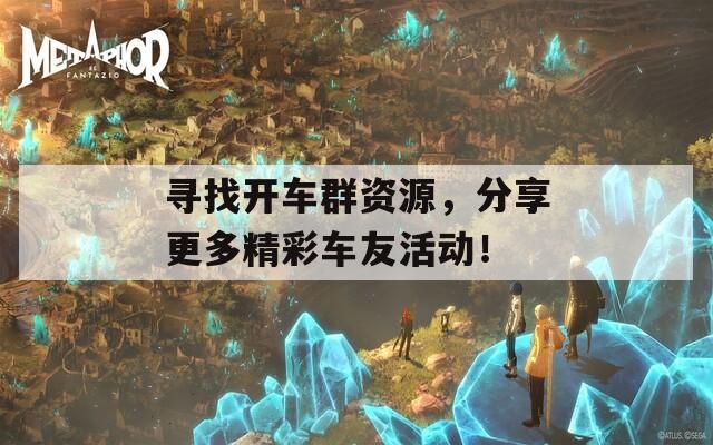 寻找开车群资源，分享更多精彩车友活动！