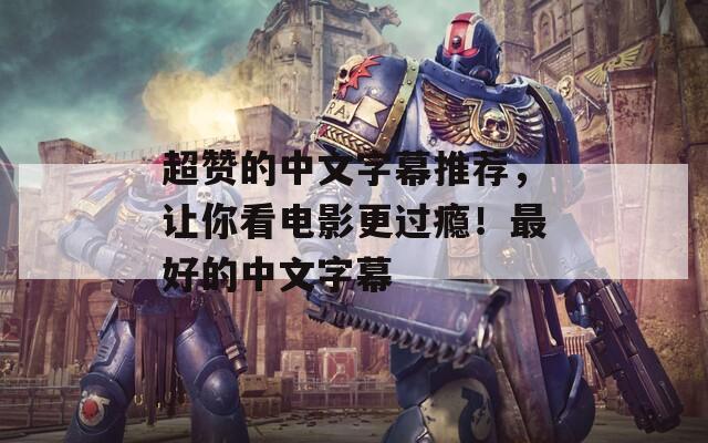 超赞的中文字幕推荐，让你看电影更过瘾！最好的中文字幕