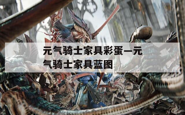 元气骑士家具彩蛋—元气骑士家具蓝图