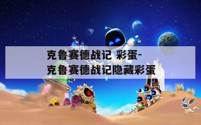 克鲁赛德战记 彩蛋-克鲁赛德战记隐藏彩蛋