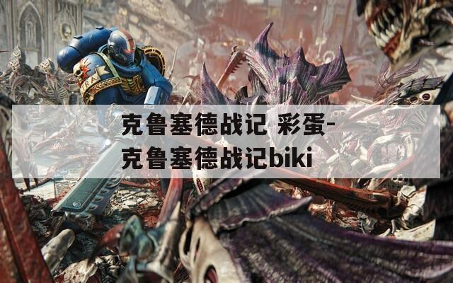 克鲁塞德战记 彩蛋-克鲁塞德战记biki