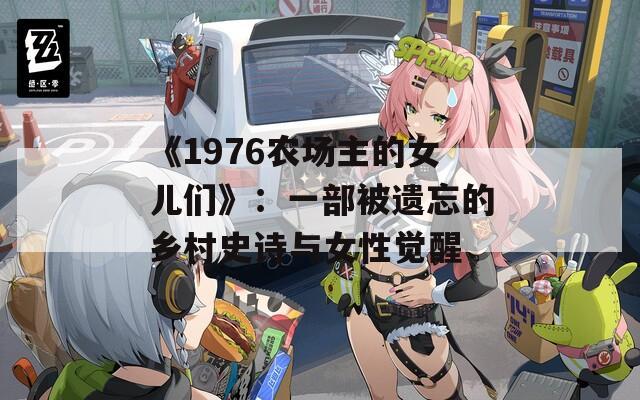 《1976农场主的女儿们》：一部被遗忘的乡村史诗与女性觉醒