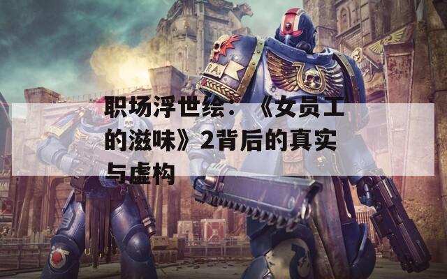 职场浮世绘：《女员工的滋味》2背后的真实与虚构