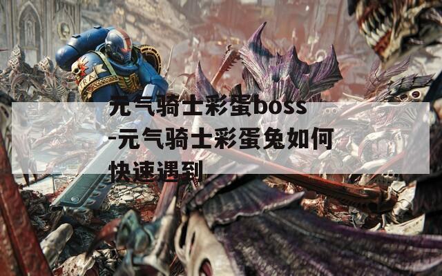 元气骑士彩蛋boss-元气骑士彩蛋兔如何快速遇到