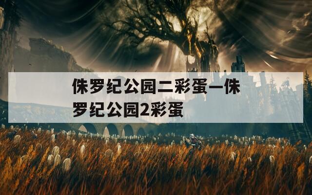 侏罗纪公园二彩蛋—侏罗纪公园2彩蛋