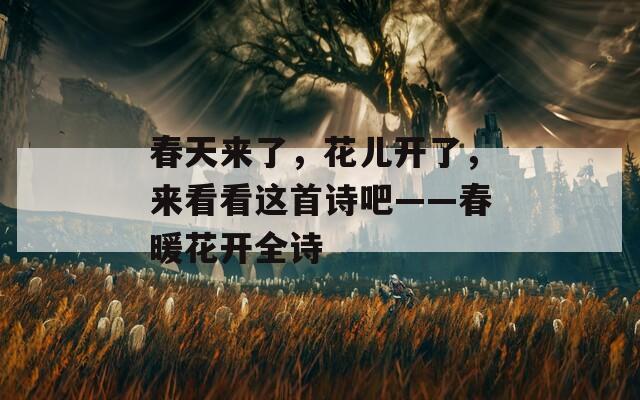 春天来了，花儿开了，来看看这首诗吧——春暖花开全诗