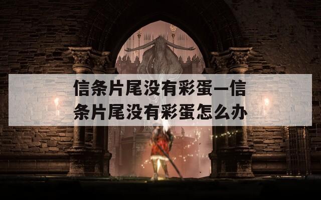 信条片尾没有彩蛋—信条片尾没有彩蛋怎么办