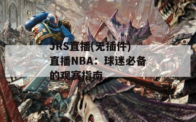 JRS直播(无插件)直播NBA：球迷必备的观赛指南
