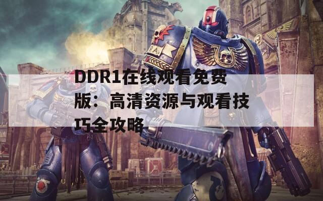 DDR1在线观看免费版：高清资源与观看技巧全攻略