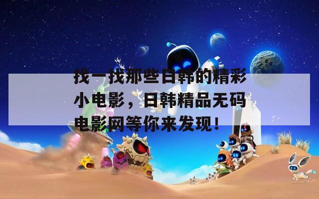找一找那些日韩的精彩小电影，日韩精品无码电影网等你来发现！