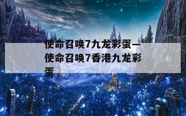 使命召唤7九龙彩蛋—使命召唤7香港九龙彩蛋