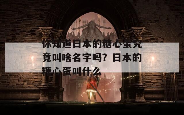你知道日本的糖心蛋究竟叫啥名字吗？日本的糖心蛋叫什么