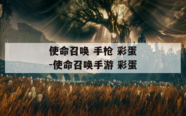 使命召唤 手枪 彩蛋-使命召唤手游 彩蛋