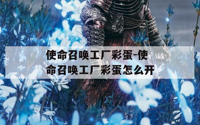 使命召唤工厂彩蛋-使命召唤工厂彩蛋怎么开