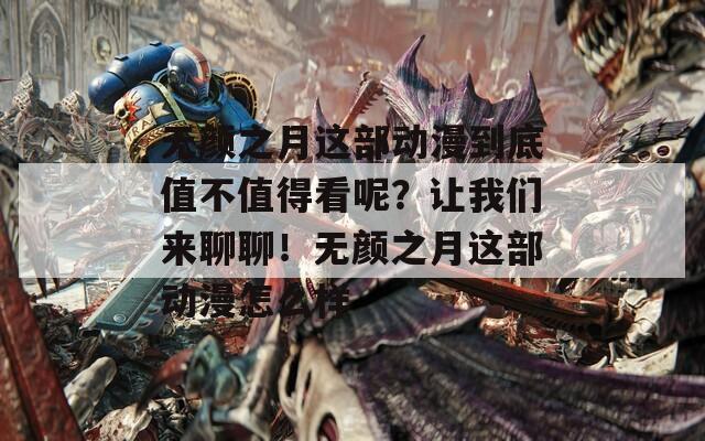 无颜之月这部动漫到底值不值得看呢？让我们来聊聊！无颜之月这部动漫怎么样