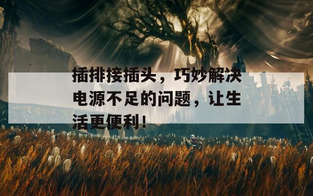 插排接插头，巧妙解决电源不足的问题，让生活更便利！