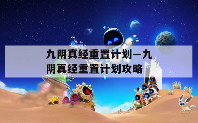 九阴真经重置计划—九阴真经重置计划攻略