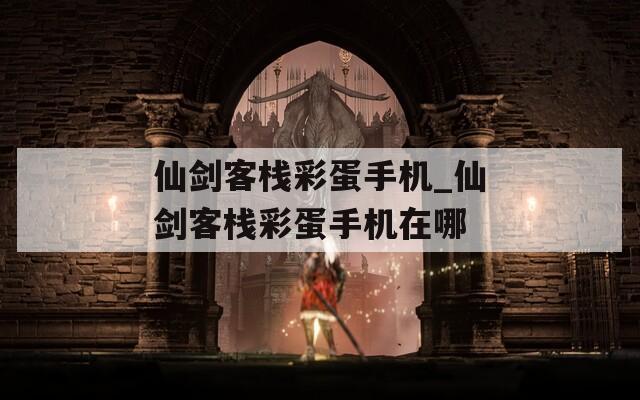 仙剑客栈彩蛋手机_仙剑客栈彩蛋手机在哪