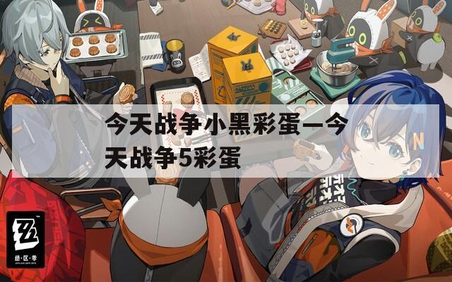 今天战争小黑彩蛋—今天战争5彩蛋