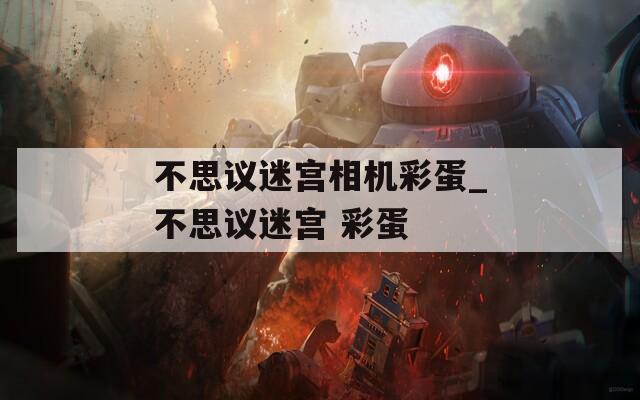 不思议迷宫相机彩蛋_不思议迷宫 彩蛋