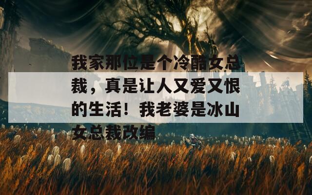我家那位是个冷酷女总裁，真是让人又爱又恨的生活！我老婆是冰山女总裁改编