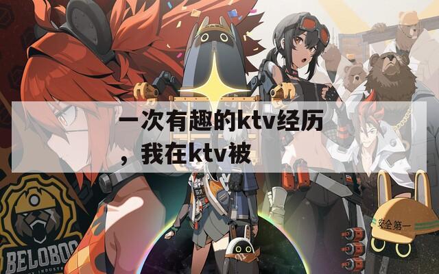 一次有趣的ktv经历，我在ktv被
