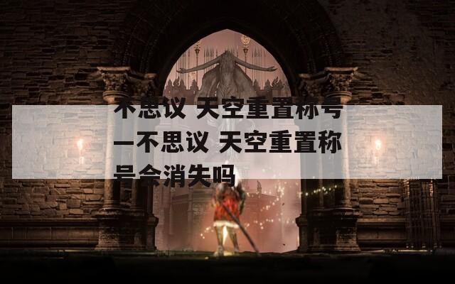 不思议 天空重置称号—不思议 天空重置称号会消失吗