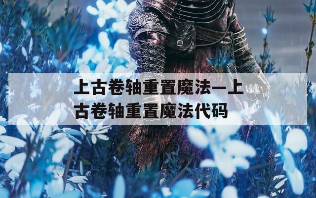 上古卷轴重置魔法—上古卷轴重置魔法代码