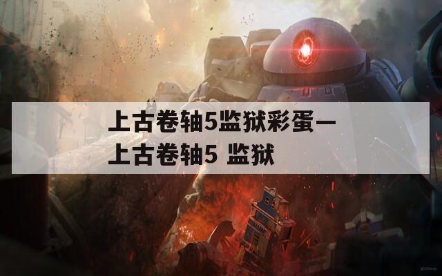 上古卷轴5监狱彩蛋—上古卷轴5 监狱
