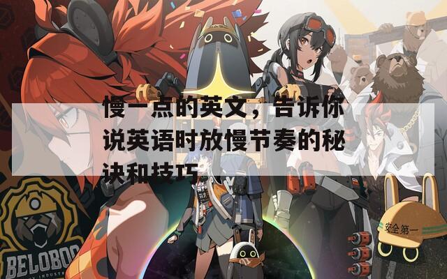 慢一点的英文，告诉你说英语时放慢节奏的秘诀和技巧