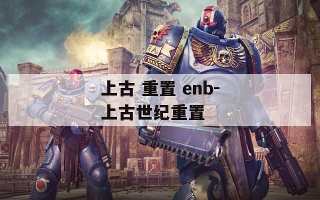 上古 重置 enb-上古世纪重置