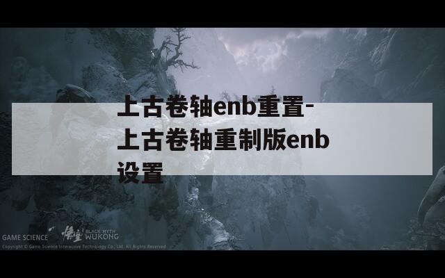 上古卷轴enb重置-上古卷轴重制版enb设置