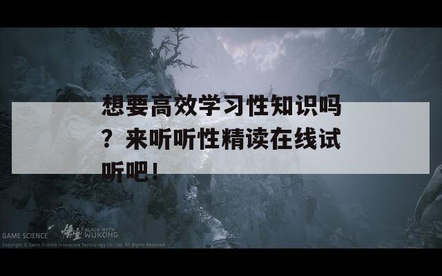 想要高效学习性知识吗？来听听性精读在线试听吧！