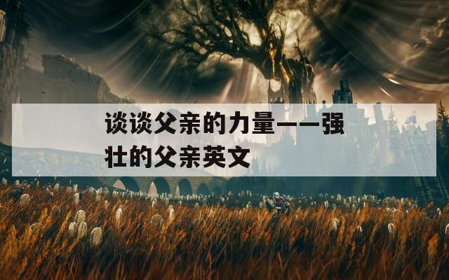 谈谈父亲的力量——强壮的父亲英文