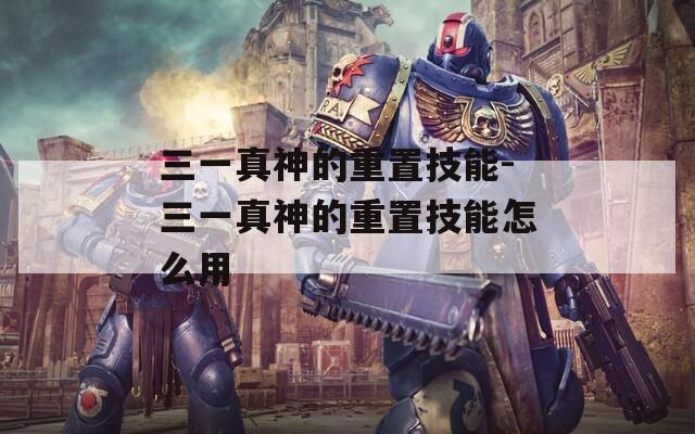 三一真神的重置技能-三一真神的重置技能怎么用
