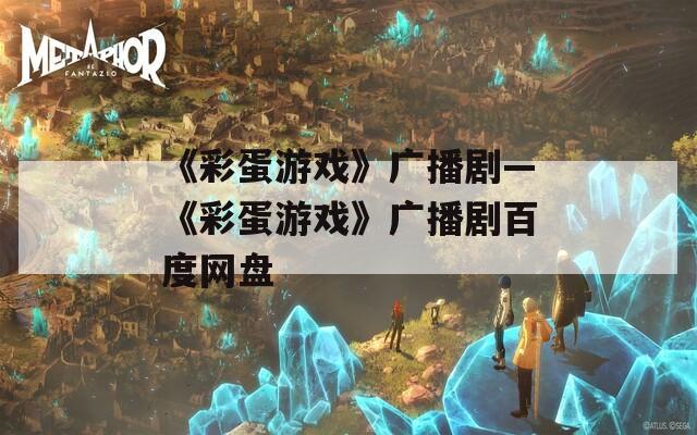《彩蛋游戏》广播剧—《彩蛋游戏》广播剧百度网盘