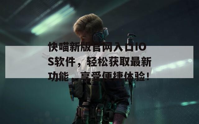 快喵新版官网入口IOS软件，轻松获取最新功能，享受便捷体验！