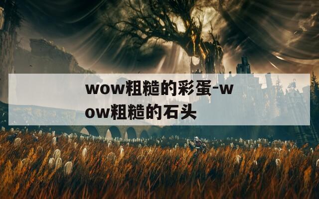 wow粗糙的彩蛋-wow粗糙的石头