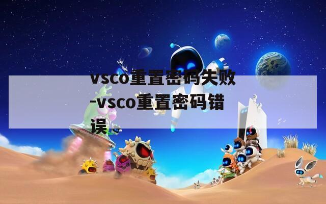 vsco重置密码失败-vsco重置密码错误