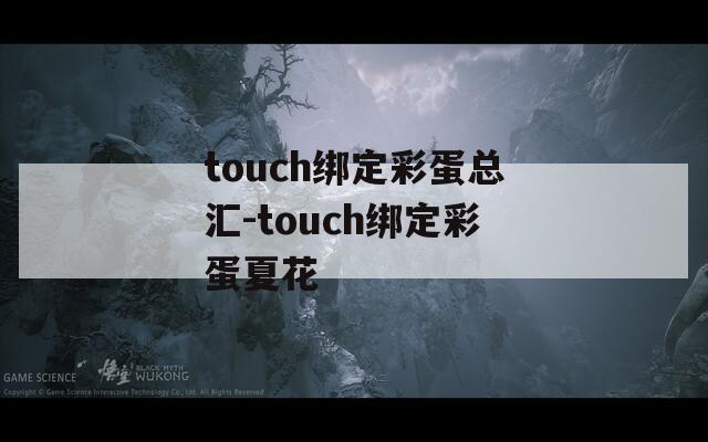 touch绑定彩蛋总汇-touch绑定彩蛋夏花