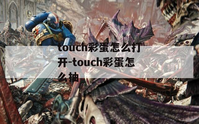 touch彩蛋怎么打开-touch彩蛋怎么抽
