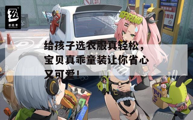 给孩子选衣服真轻松，宝贝真乖童装让你省心又可爱！