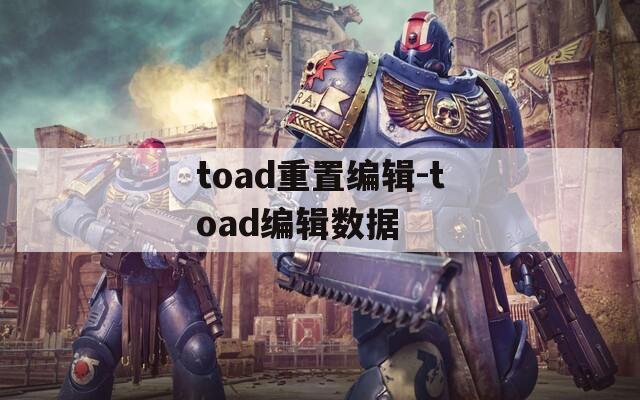 toad重置编辑-toad编辑数据