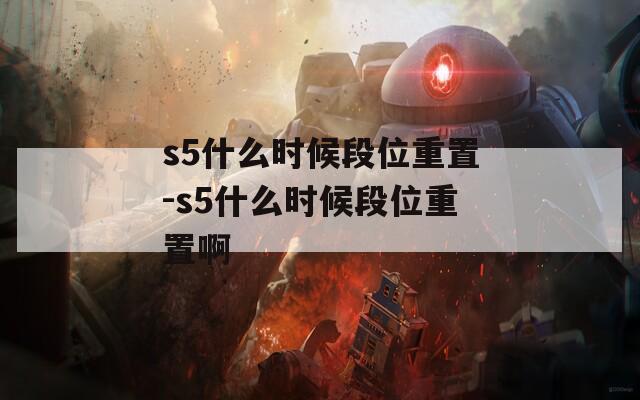 s5什么时候段位重置-s5什么时候段位重置啊